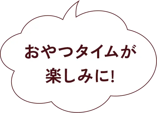 おやつタイムが楽しみに!
