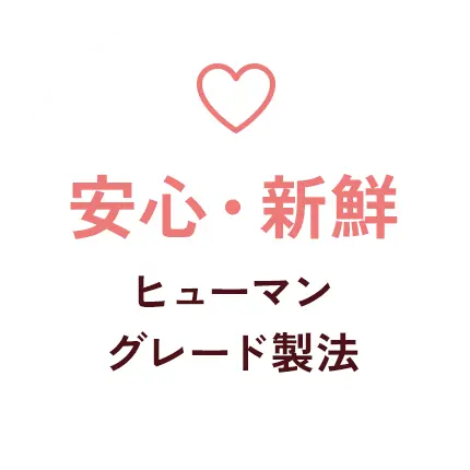 安心・新鮮 ヒューマングレード製法