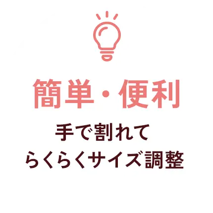 手で割れてらくらくサイズ調整